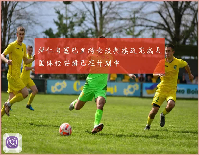 拜仁与塞巴里转会谈判接近完成美国体检安排已在计划中