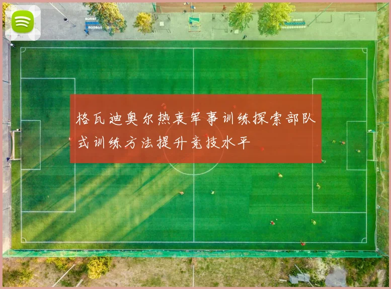格瓦迪奥尔热衷军事训练探索部队式训练方法提升竞技水平
