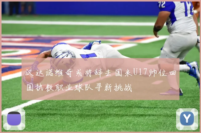 汉达诺维奇或将辞去国米U17帅位回国执教职业球队寻新挑战