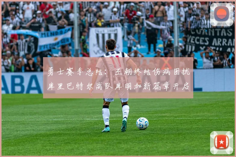 勇士赛季总结：王朝终结伤病困扰库里巴特尔离队库明加新篇章开启