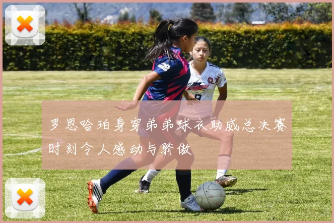 罗恩哈珀身穿弟弟球衣助威总决赛时刻令人感动与骄傲
