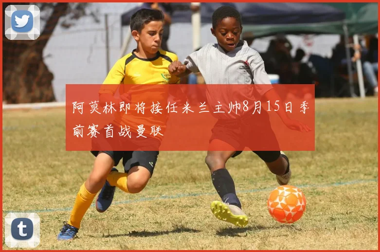 阿莫林即将接任米兰主帅8月15日季前赛首战曼联