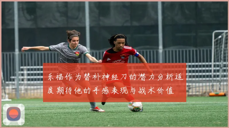 乐福作为替补神经刀的潜力分析适度期待他的手感表现与战术价值