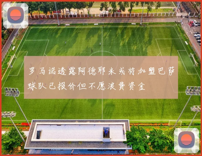罗马诺透露阿德耶米或将加盟巴萨球队已报价但不愿浪费资金