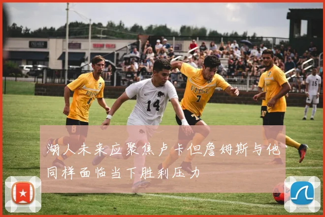 湖人未来应聚焦卢卡但詹姆斯与他同样面临当下胜利压力